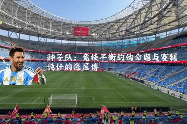 种子队:竞技平衡的伪命题与赛制设计的底层博弈