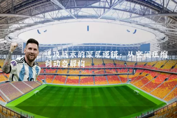 进攻战术的深层逻辑:从空间压缩到动态解构