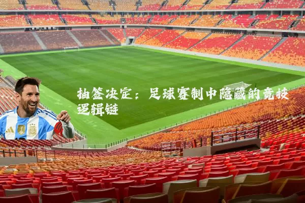 抽签决定：足球赛制中隐藏的竞技逻辑链