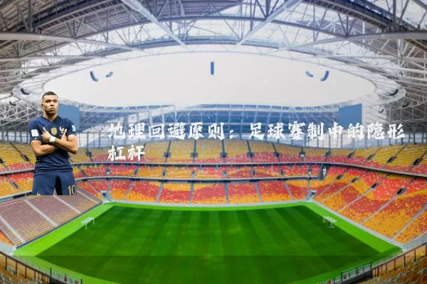 地理回避原则:足球赛制中的隐形杠杆