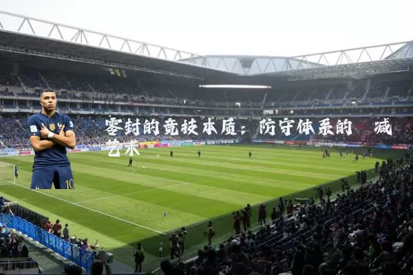 零封的竞技本质:防守体系的熵减艺术