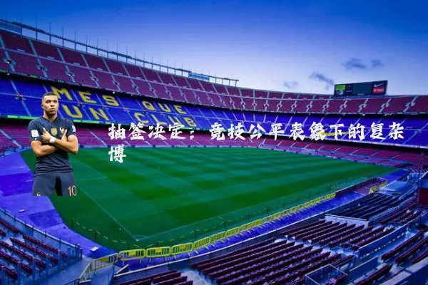 抽签决定:竞技公平表象下的复杂博弈