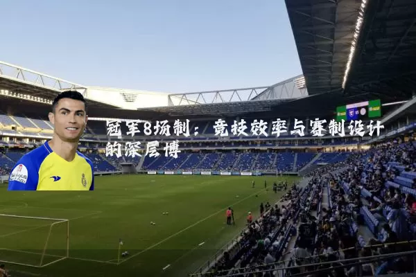 冠军8场制：竞技效率与赛制设计的深层博弈