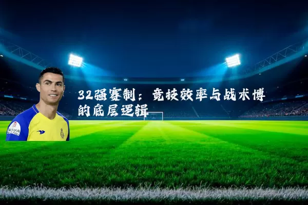 32强赛制:竞技效率与战术博弈的底层逻辑