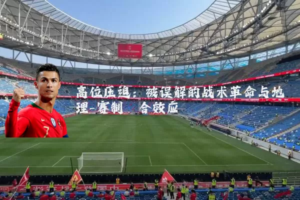 高位压迫：被误解的战术革命与地理-赛制耦合效应