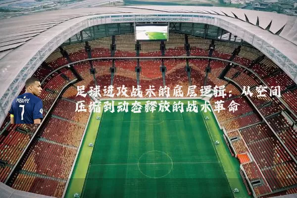 足球进攻战术的底层逻辑:从空间压缩到动态释放的战术革命