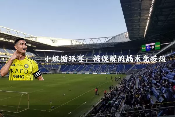 小组循环赛:被误解的战术竞技场