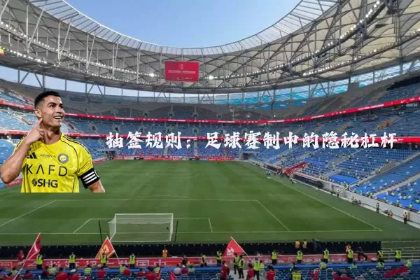 抽签规则：足球赛制中的隐秘杠杆