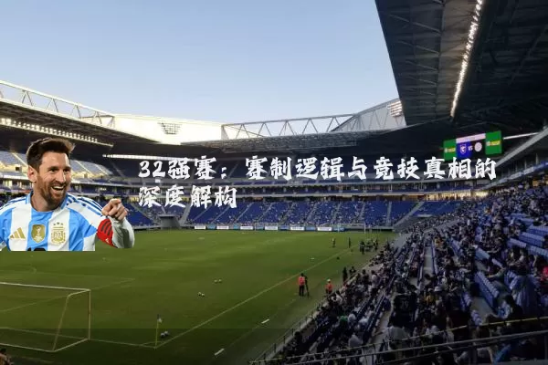 32强赛:赛制逻辑与竞技真相的深度解构