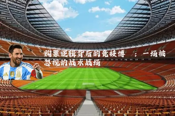 购票逻辑背后的竞技博弈：一场被忽视的战术战场