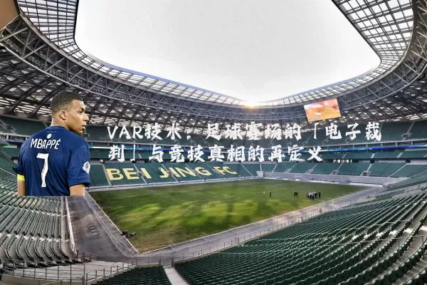 VAR技术:足球赛场的「电子裁判」与竞技真相的再定义