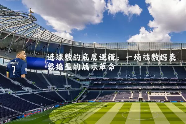 进球数的底层逻辑：一场被数据表象掩盖的战术革命