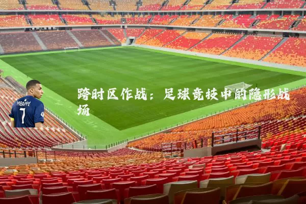 跨时区作战:足球竞技中的隐形战场
