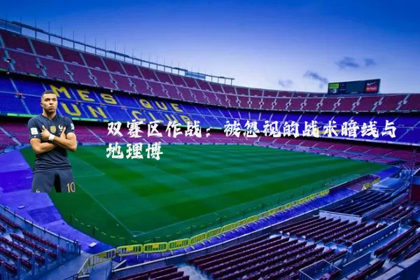 双赛区作战：被忽视的战术暗线与地理博弈
