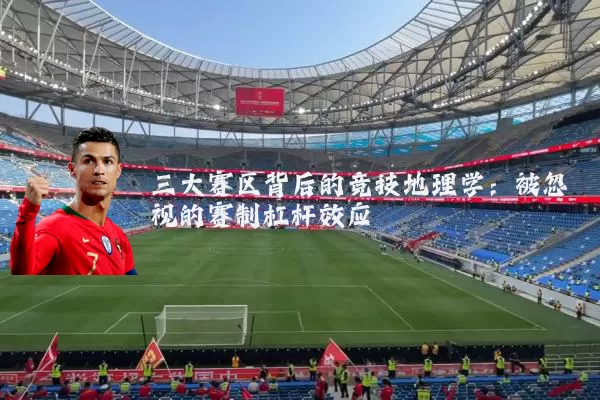 三大赛区背后的竞技地理学：被忽视的赛制杠杆效应